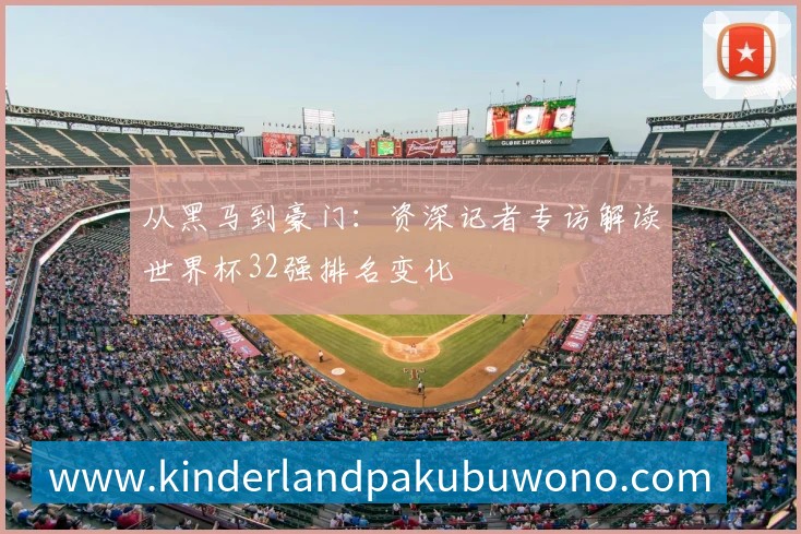 从黑马到豪门：资深记者专访解读世界杯32强排名变化