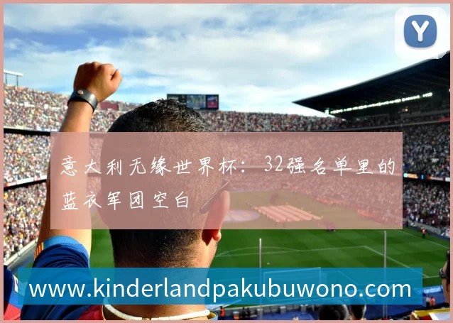 意大利无缘世界杯:32强名单里的蓝衣军团空白